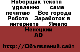 Наборщик текста  (удаленно ) - сама печатаю  - Все города Работа » Заработок в интернете   . Ямало-Ненецкий АО